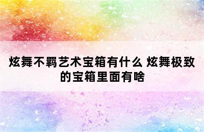 炫舞不羁艺术宝箱有什么 炫舞极致的宝箱里面有啥